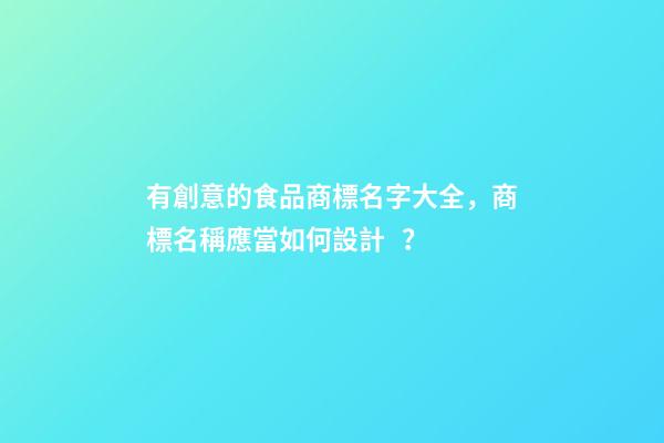 有創意的食品商標名字大全，商標名稱應當如何設計？-第1張-商標起名-玄機派